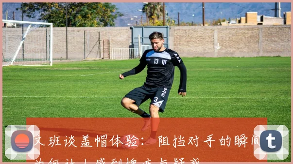 文班谈盖帽体验：阻挡对手的瞬间为何让人感到愧疚与疑惑