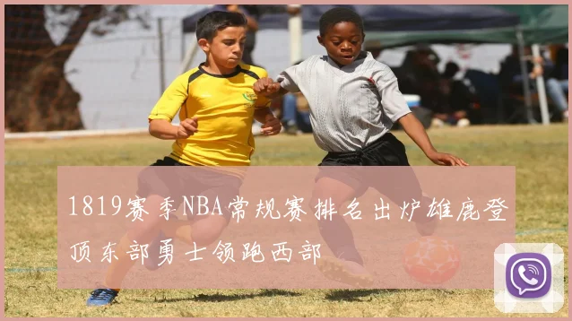 1819赛季NBA常规赛排名出炉雄鹿登顶东部勇士领跑西部