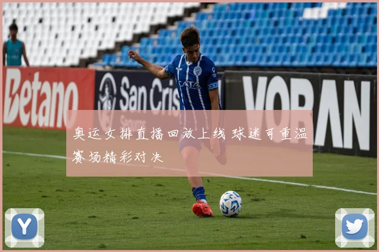 奥运女排直播回放上线 球迷可重温赛场精彩对决
