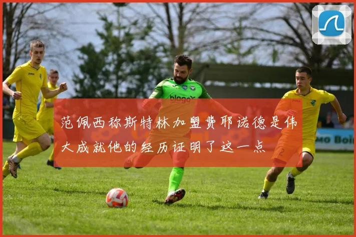 范佩西称斯特林加盟费耶诺德是伟大成就他的经历证明了这一点