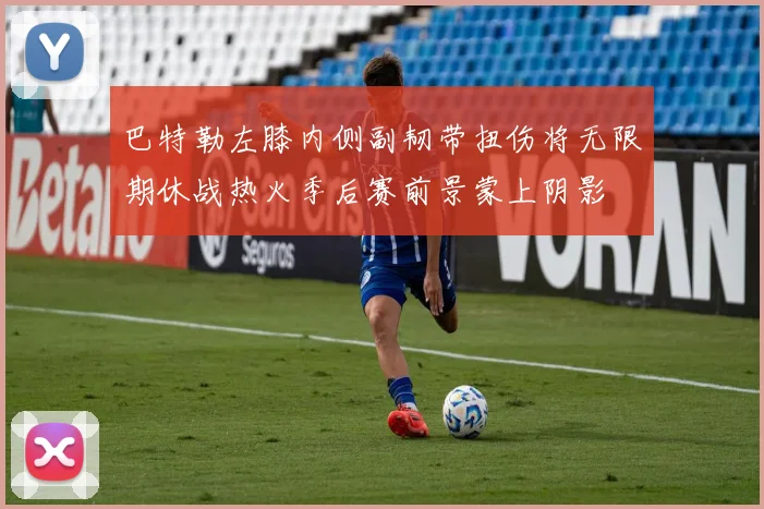 巴特勒左膝内侧副韧带扭伤将无限期休战热火季后赛前景蒙上阴影